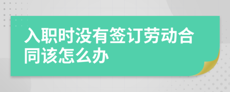 入职时没有签订劳动合同该怎么办