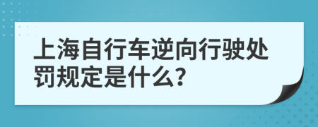 上海自行车逆向行驶处罚规定是什么？