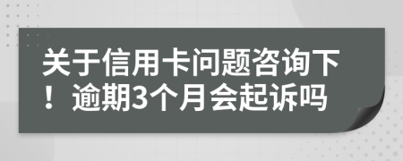 关于信用卡问题咨询下！逾期3个月会起诉吗