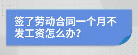 签了劳动合同一个月不发工资怎么办？