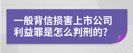 一般背信损害上市公司利益罪是怎么判刑的?