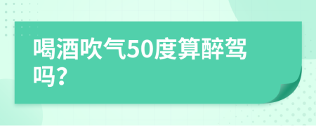 喝酒吹气50度算醉驾吗？