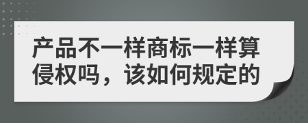 产品不一样商标一样算侵权吗，该如何规定的