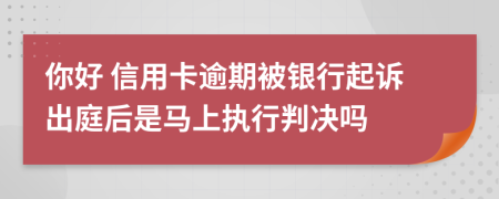 你好 信用卡逾期被银行起诉出庭后是马上执行判决吗