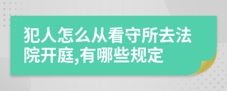 犯人怎么从看守所去法院开庭,有哪些规定