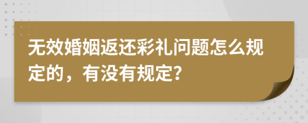 无效婚姻返还彩礼问题怎么规定的，有没有规定？