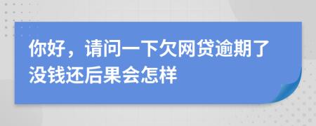 你好，请问一下欠网贷逾期了没钱还后果会怎样