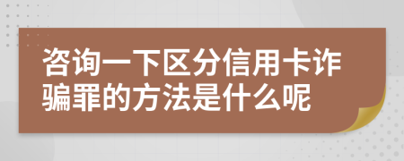 咨询一下区分信用卡诈骗罪的方法是什么呢