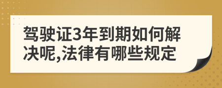 驾驶证3年到期如何解决呢,法律有哪些规定