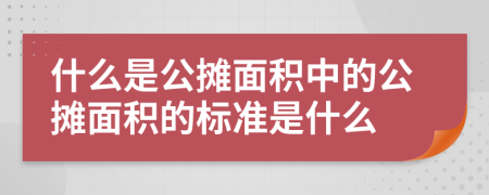 什么是公摊面积中的公摊面积的标准是什么