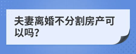 夫妻离婚不分割房产可以吗？