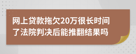 网上贷款拖欠20万很长时间了法院判决后能推翻结果吗