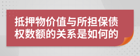 抵押物价值与所担保债权数额的关系是如何的