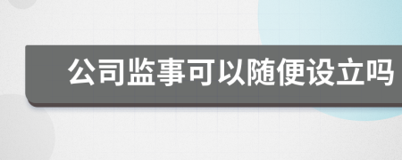 公司监事可以随便设立吗