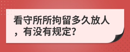 看守所所拘留多久放人，有没有规定？