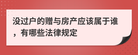 没过户的赠与房产应该属于谁，有哪些法律规定