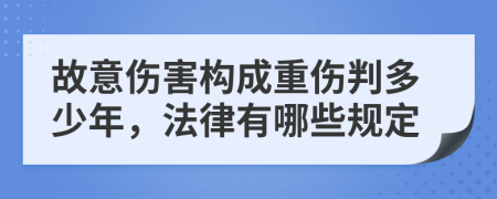 故意伤害构成重伤判多少年，法律有哪些规定