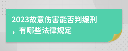 2023故意伤害能否判缓刑，有哪些法律规定