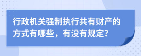 行政机关强制执行共有财产的方式有哪些，有没有规定？