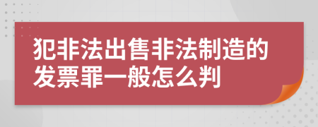 犯非法出售非法制造的发票罪一般怎么判