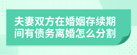 夫妻双方在婚姻存续期间有债务离婚怎么分割
