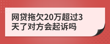 网贷拖欠20万超过3天了对方会起诉吗