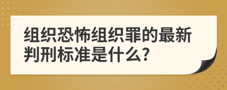 组织恐怖组织罪的最新判刑标准是什么?