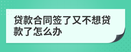 贷款合同签了又不想贷款了怎么办