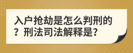 入户抢劫是怎么判刑的？刑法司法解释是？