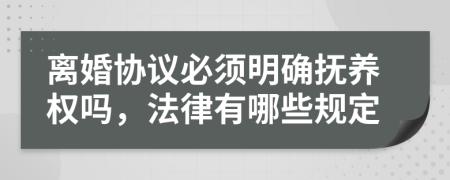 离婚协议必须明确抚养权吗，法律有哪些规定