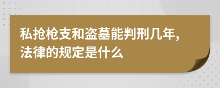 私抢枪支和盗墓能判刑几年,法律的规定是什么