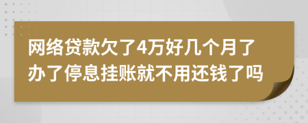 网络贷款欠了4万好几个月了办了停息挂账就不用还钱了吗