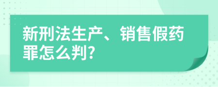 新刑法生产、销售假药罪怎么判?