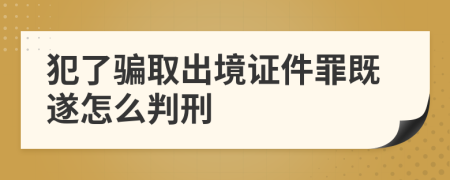 犯了骗取出境证件罪既遂怎么判刑