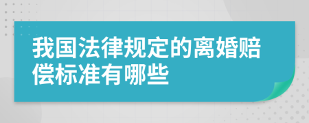 我国法律规定的离婚赔偿标准有哪些