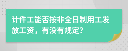 计件工能否按非全日制用工发放工资，有没有规定？