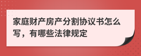 家庭财产房产分割协议书怎么写，有哪些法律规定