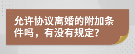 允许协议离婚的附加条件吗，有没有规定？