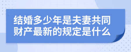 结婚多少年是夫妻共同财产最新的规定是什么