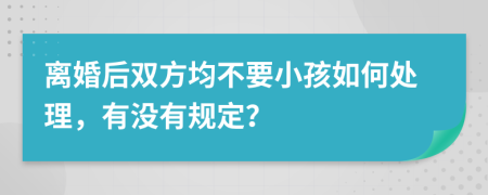 离婚后双方均不要小孩如何处理，有没有规定？