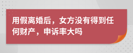 用假离婚后，女方没有得到任何财产，申诉率大吗