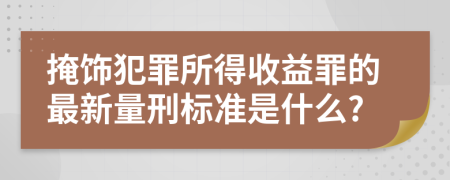 掩饰犯罪所得收益罪的最新量刑标准是什么?