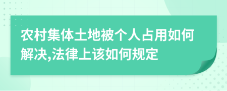 农村集体土地被个人占用如何解决,法律上该如何规定