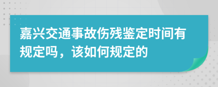 嘉兴交通事故伤残鉴定时间有规定吗，该如何规定的