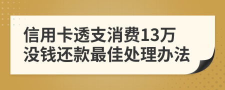 信用卡透支消费13万没钱还款最佳处理办法