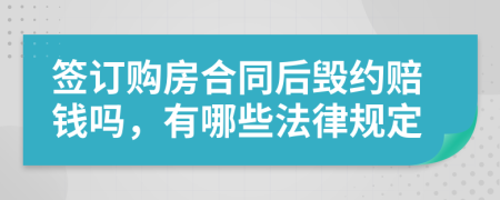 签订购房合同后毁约赔钱吗，有哪些法律规定