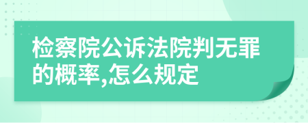 检察院公诉法院判无罪的概率,怎么规定