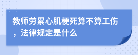 教师劳累心肌梗死算不算工伤，法律规定是什么