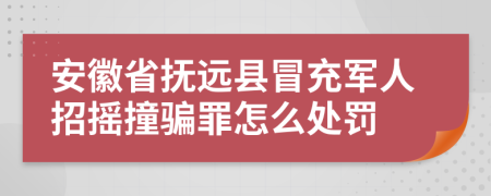 安徽省抚远县冒充军人招摇撞骗罪怎么处罚