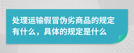 处理运输假冒伪劣商品的规定有什么，具体的规定是什么